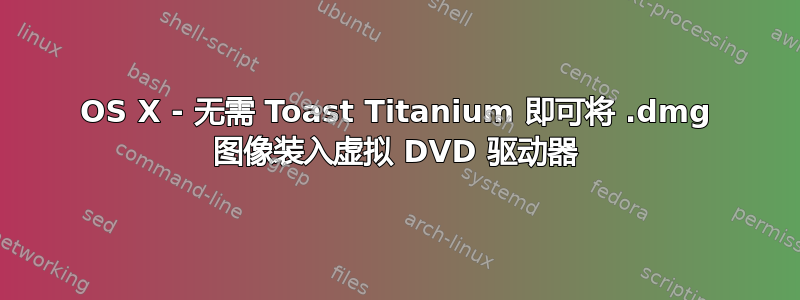 OS X - 无需 Toast Titanium 即可将 .dmg 图像装入虚拟 DVD 驱动器