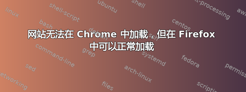 网站无法在 Chrome 中加载，但在 Firefox 中可以正常加载