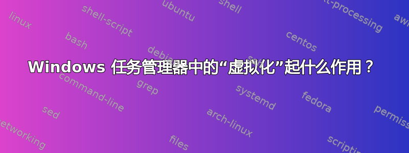 Windows 任务管理器中的“虚拟化”起什么作用？