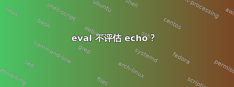 eval 不评估 echo？ 