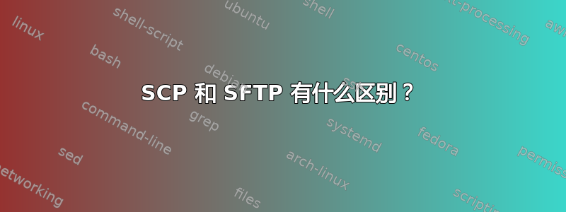 SCP 和 SFTP 有什么区别？