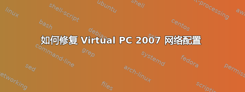 如何修复 Virtual PC 2007 网络配置