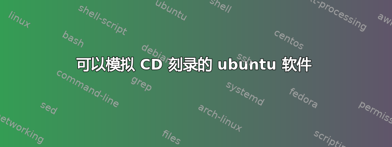 可以模拟 CD 刻录的 ubuntu 软件