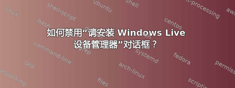 如何禁用“请安装 Windows Live 设备管理器”对话框？