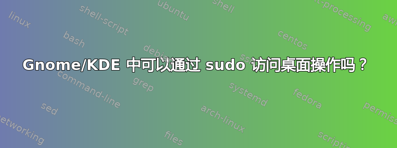 Gnome/KDE 中可以通过 sudo 访问桌面操作吗？