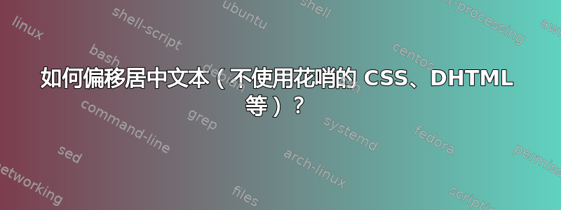 如何偏移居中文本（不使用花哨的 CSS、DHTML 等）？