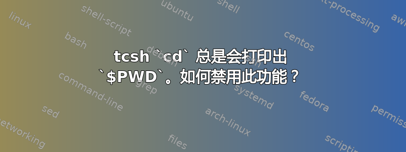 tcsh `cd` 总是会打印出 `$PWD`。如何禁用此功能？