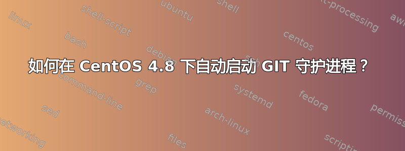 如何在 CentOS 4.8 下自动启动 GIT 守护进程？