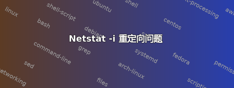 Netstat -i 重定向问题