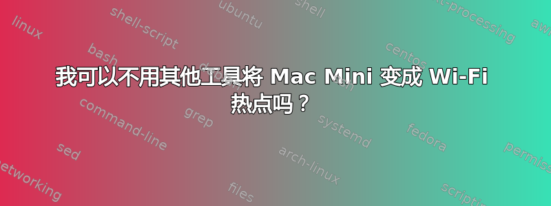 我可以不用其他工具将 Mac Mini 变成 Wi-Fi 热点吗？