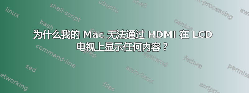 为什么我的 Mac 无法通过 HDMI 在 LCD 电视上显示任何内容？