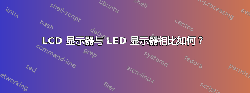 LCD 显示器与 LED 显示器相比如何？