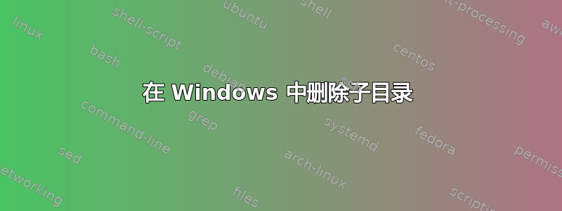 在 Windows 中删除子目录