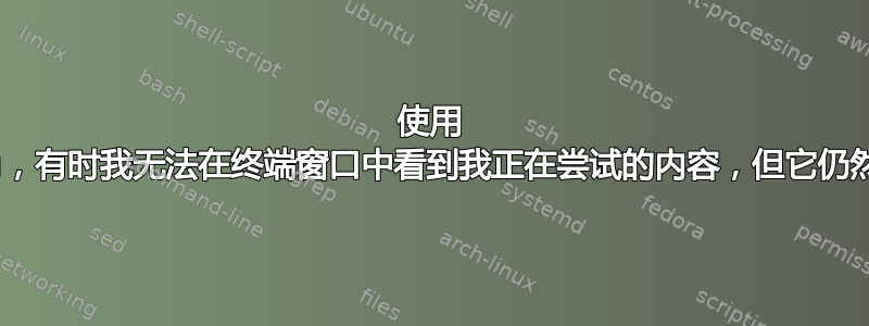 使用 Kubuntu，有时我无法在终端窗口中看到我正在尝试的内容，但它仍然可以工作