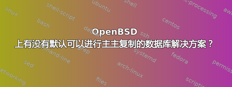 OpenBSD 上有没有默认可以进行主主复制的数据库解决方案？