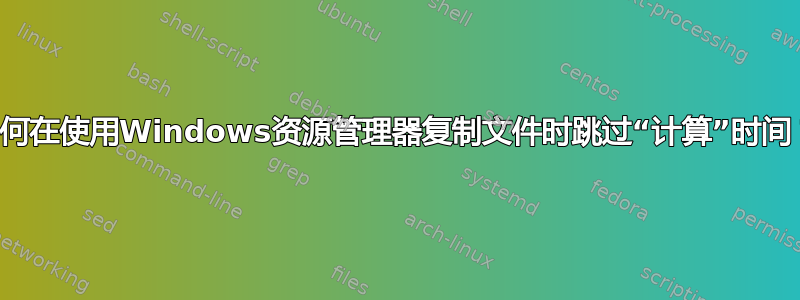 如何在使用Windows资源管理器复制文件时跳过“计算”时间？