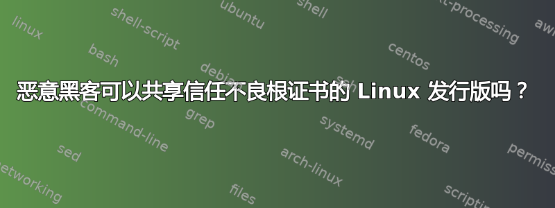 恶意黑客可以共享信任不良根证书的 Linux 发行版吗？