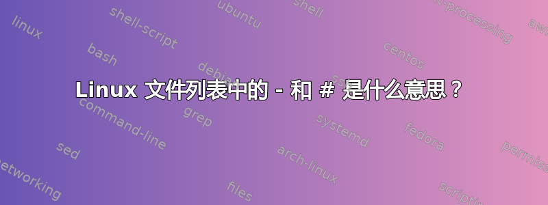 Linux 文件列表中的 - 和 # 是什么意思？