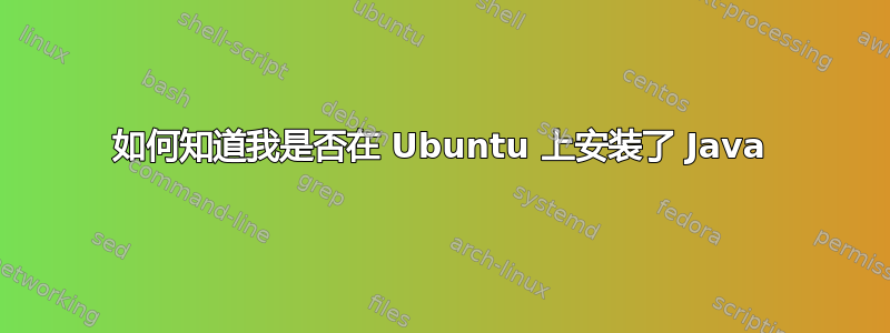 如何知道我是否在 Ubuntu 上安装了 Java