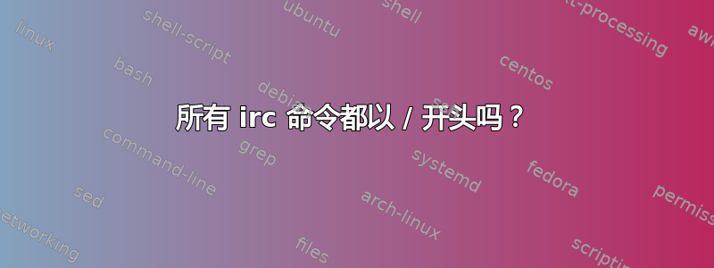 所有 irc 命令都以 / 开头吗？