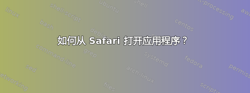 如何从 Safari 打开应用程序？