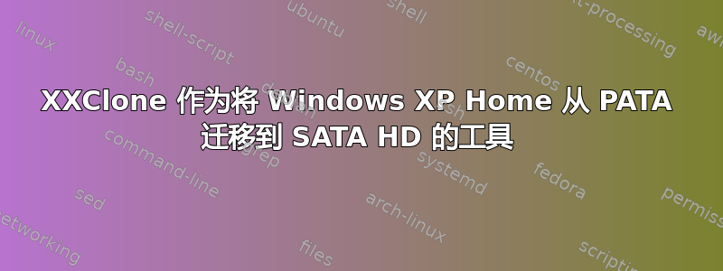 XXClone 作为将 Windows XP Home 从 PATA 迁移到 SATA HD 的工具