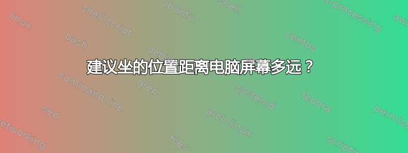 建议坐的位置距离电脑屏幕多远？