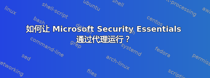 如何让 Microsoft Security Essentials 通过代理运行？