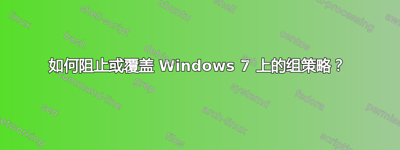 如何阻止或覆盖 Windows 7 上的组策略？