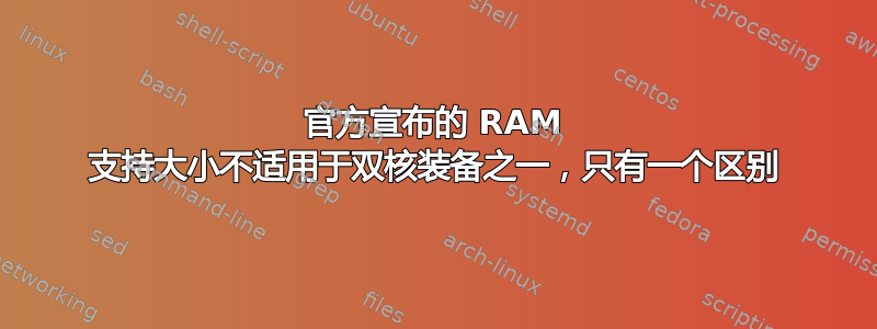 官方宣布的 RAM 支持大小不适用于双核装备之一，只有一个区别