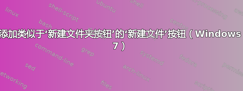 添加类似于‘新建文件夹按钮’的‘新建文件’按钮（Windows 7）