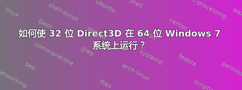 如何使 32 位 Direct3D 在 64 位 Windows 7 系统上运行？