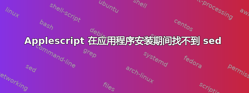 Applescript 在应用程序安装期间找不到 sed