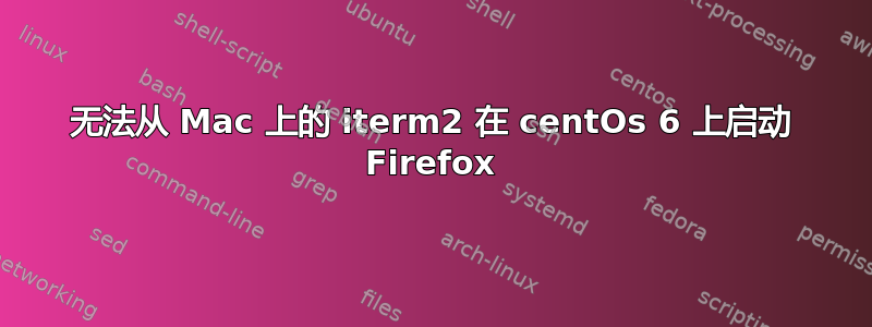 无法从 Mac 上的 iterm2 在 centOs 6 上启动 Firefox