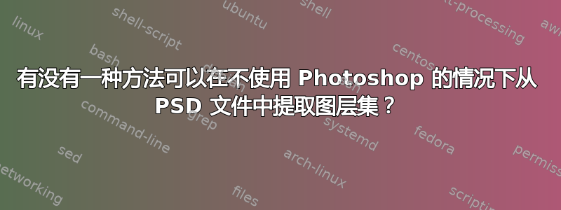 有没有一种方法可以在不使用 Photoshop 的情况下从 PSD 文件中提取图层集？