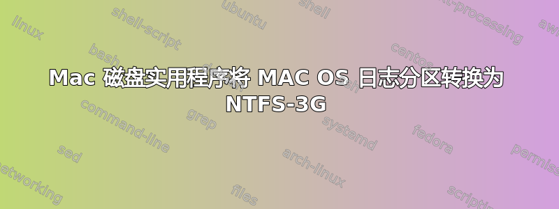 Mac 磁盘实用程序将 MAC OS 日志分区转换为 NTFS-3G