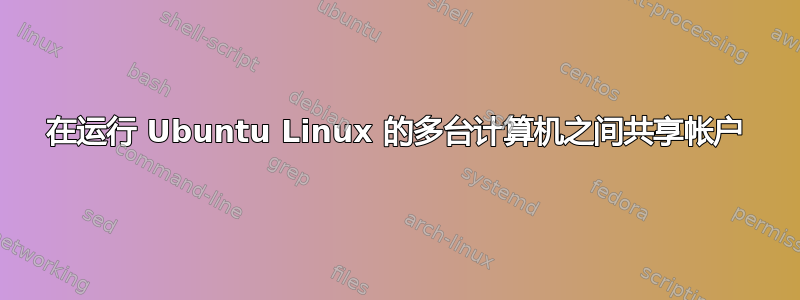 在运行 Ubuntu Linux 的多台计算机之间共享帐户