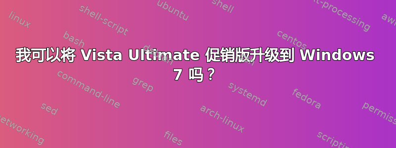 我可以将 Vista Ultimate 促销版升级到 Windows 7 吗？