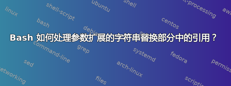 Bash 如何处理参数扩展的字符串替换部分中的引用？