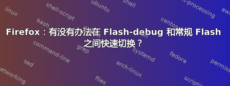 Firefox：有没有办法在 Flash-debug 和常规 Flash 之间快速切换？