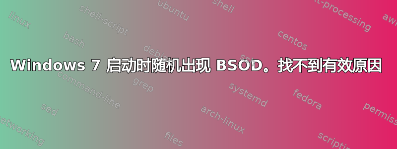 Windows 7 启动时随机出现 BSOD。找不到有效原因