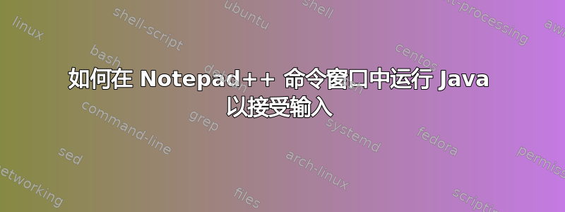 如何在 Notepad++ 命令窗口中运行 Java 以接受输入