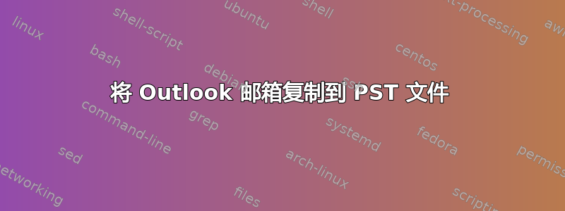 将 Outlook 邮箱复制到 PST 文件