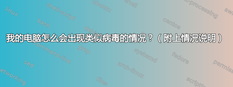 我的电脑怎么会出现类似病毒的情况？（附上情况说明）