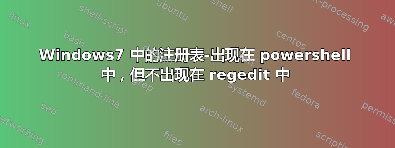 Windows7 中的注册表-出现在 powershell 中，但不出现在 regedit 中