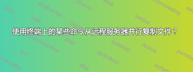 使用终端上的某些命令从远程服务器并行复制文件？