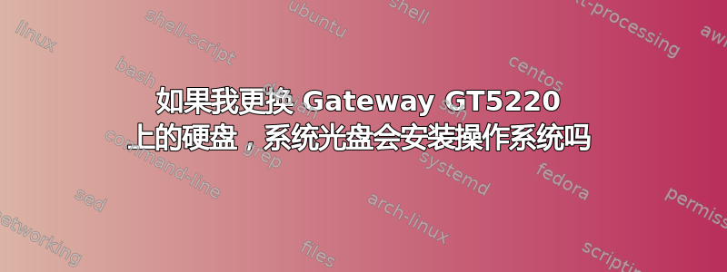 如果我更换 Gateway GT5220 上的硬盘，系统光盘会安装操作系统吗