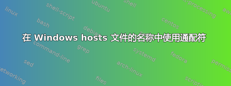 在 Windows hosts 文件的名称中使用通配符