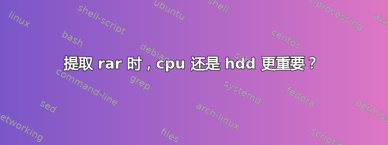 提取 rar 时，cpu 还是 hdd 更重要？