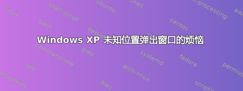 Windows XP 未知位置弹出窗口的烦恼